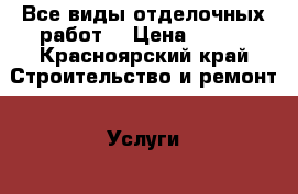 Все виды отделочных работ  › Цена ­ 200 - Красноярский край Строительство и ремонт » Услуги   